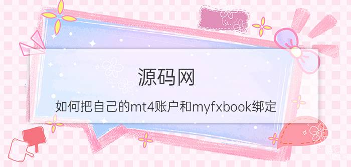 源码网 如何把自己的mt4账户和myfxbook绑定？